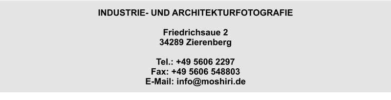INDUSTRIE- UND ARCHITEKTURFOTOGRAFIE  Friedrichsaue 2 34289 Zierenberg  Tel.: +49 5606 2297 Fax: +49 5606 548803 E-Mail: info@moshiri.de