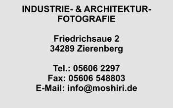 INDUSTRIE- & ARCHITEKTUR- FOTOGRAFIE  Friedrichsaue 2 34289 Zierenberg  Tel.: 05606 2297 Fax: 05606 548803 E-Mail: info@moshiri.de