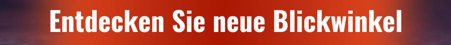 Entdecken Sie neue Blickwinkel